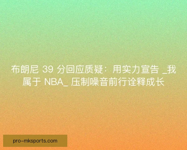 布朗尼 39 分回应质疑：用实力宣告 _我属于 NBA_ 压制噪音前行诠释成长