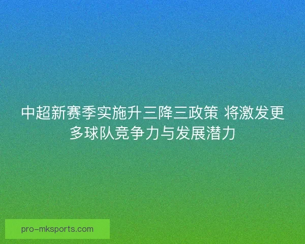 中超新赛季实施升三降三政策 将激发更多球队竞争力与发展潜力