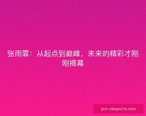 张雨霏：从起点到巅峰，未来的精彩才刚刚揭幕