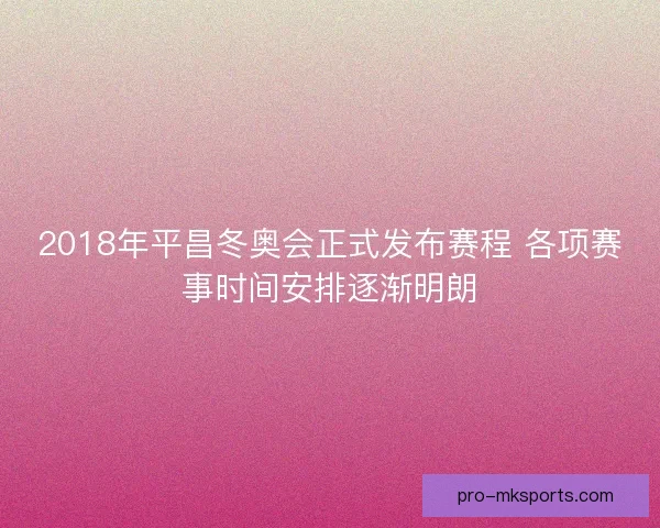 2018年平昌冬奥会正式发布赛程 各项赛事时间安排逐渐明朗