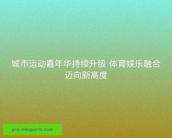 城市运动嘉年华持续升级 体育娱乐融合迈向新高度