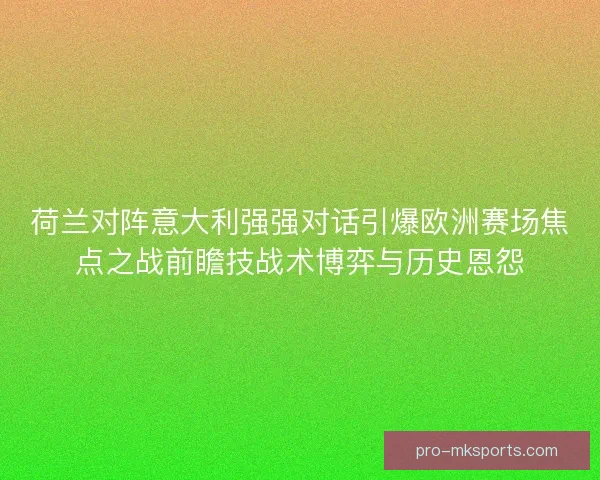 荷兰对阵意大利强强对话引爆欧洲赛场焦点之战前瞻技战术博弈与历史恩怨