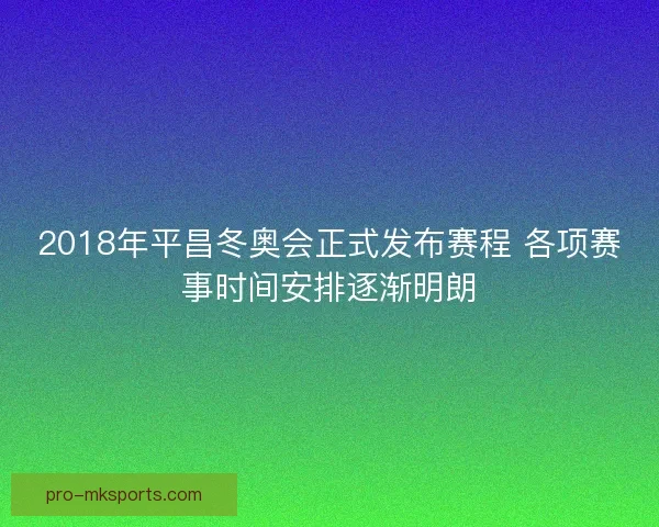 2018年平昌冬奥会正式发布赛程 各项赛事时间安排逐渐明朗