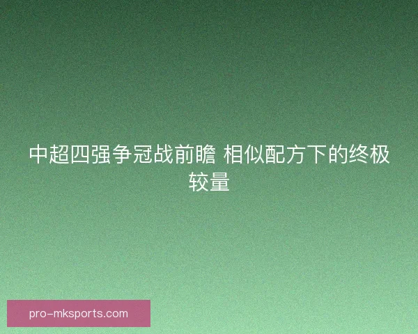 中超四强争冠战前瞻 相似配方下的终极较量