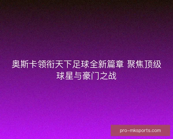 奥斯卡领衔天下足球全新篇章 聚焦顶级球星与豪门之战