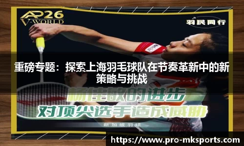 重磅专题：探索上海羽毛球队在节奏革新中的新策略与挑战
