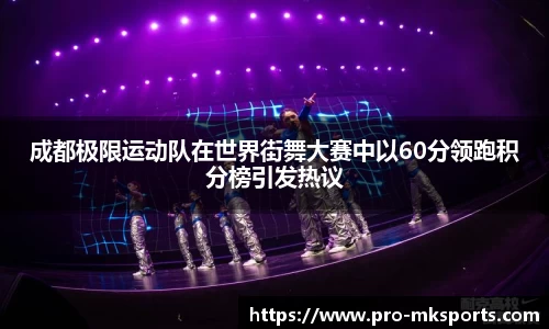 成都极限运动队在世界街舞大赛中以60分领跑积分榜引发热议